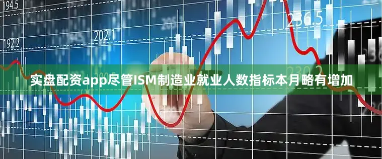 实盘配资app尽管ISM制造业就业人数指标本月略有增加