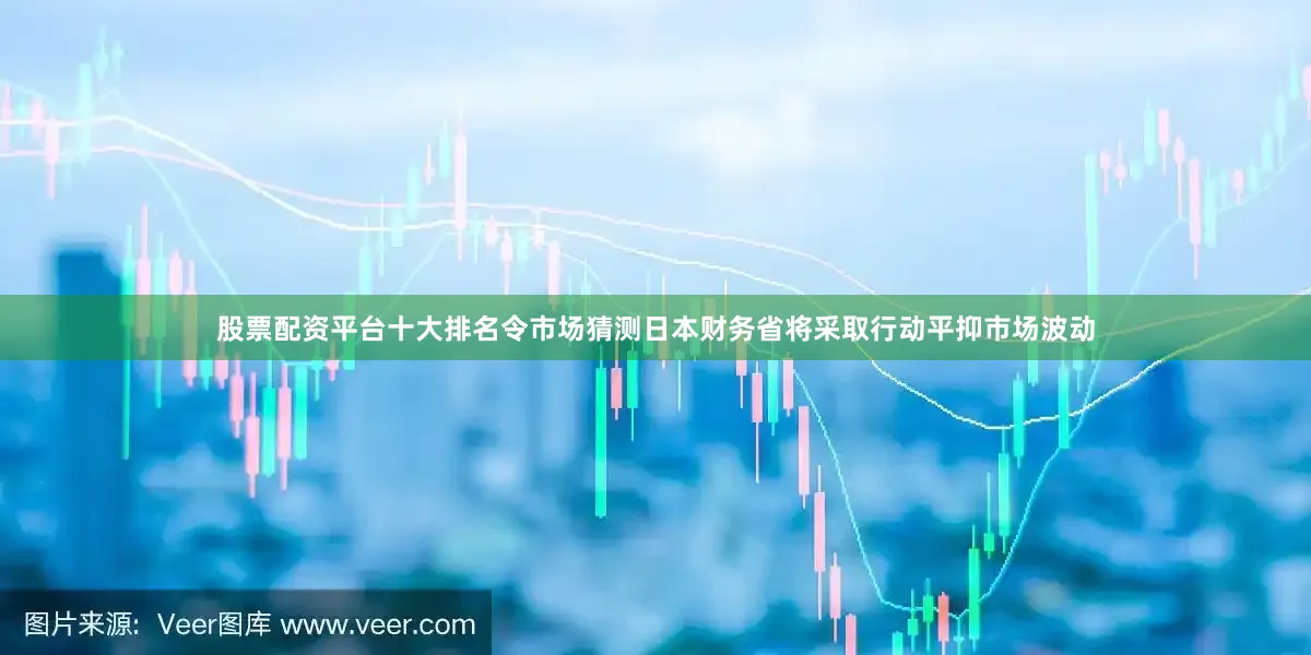 股票配资平台十大排名令市场猜测日本财务省将采取行动平抑市场波动