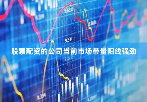 股票配资的公司当前市场带量阳线强劲