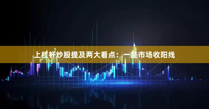 上杠杆炒股提及两大看点：一是市场收阳线