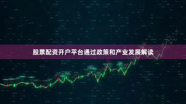 股票配资开户平台通过政策和产业发展解读