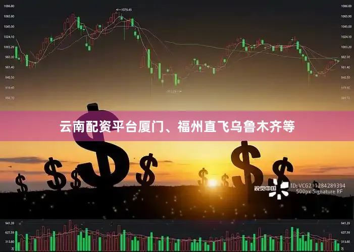 云南配资平台厦门、福州直飞乌鲁木齐等