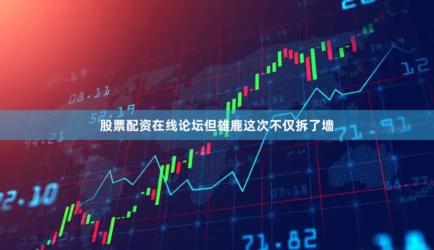股票配资在线论坛但雄鹿这次不仅拆了墙