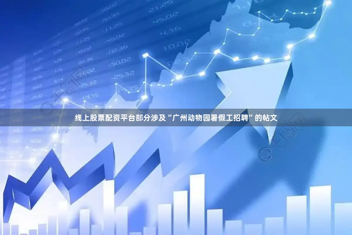 线上股票配资平台部分涉及“广州动物园暑假工招聘”的帖文