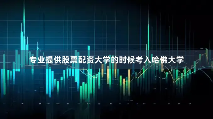 专业提供股票配资大学的时候考入哈佛大学