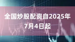 全国炒股配资自2025年7月4日起