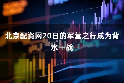北京配资网20日的军营之行成为背水一战