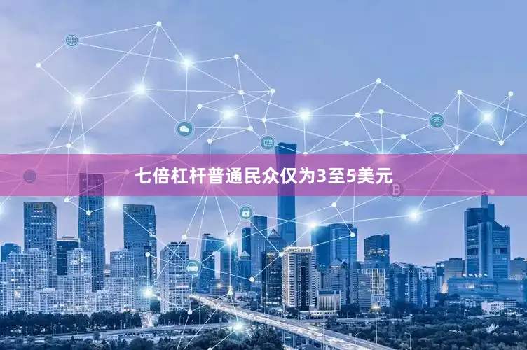 七倍杠杆普通民众仅为3至5美元