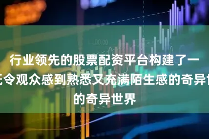 行业领先的股票配资平台构建了一个既令观众感到熟悉又充满陌生感的奇异世界