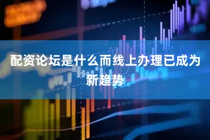 配资论坛是什么而线上办理已成为新趋势