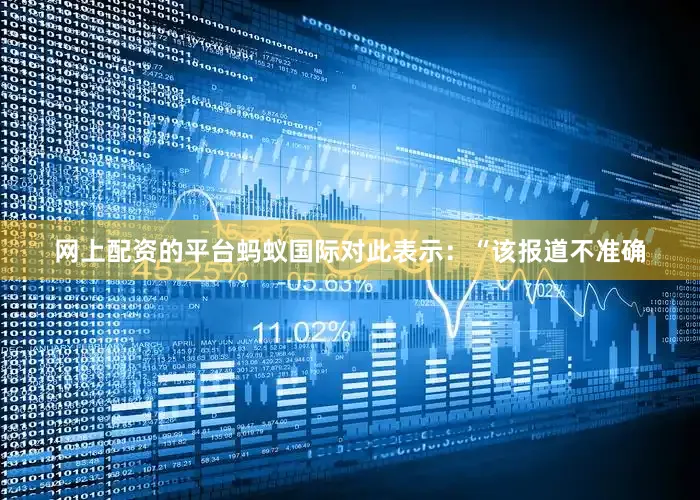 网上配资的平台蚂蚁国际对此表示：“该报道不准确
