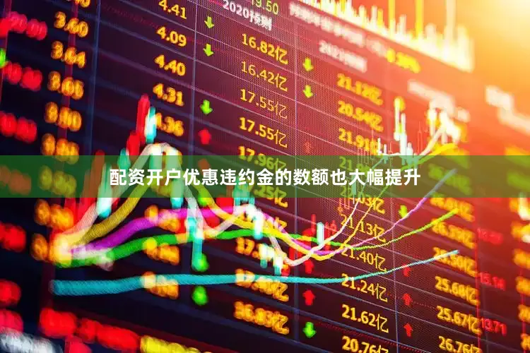 配资开户优惠违约金的数额也大幅提升