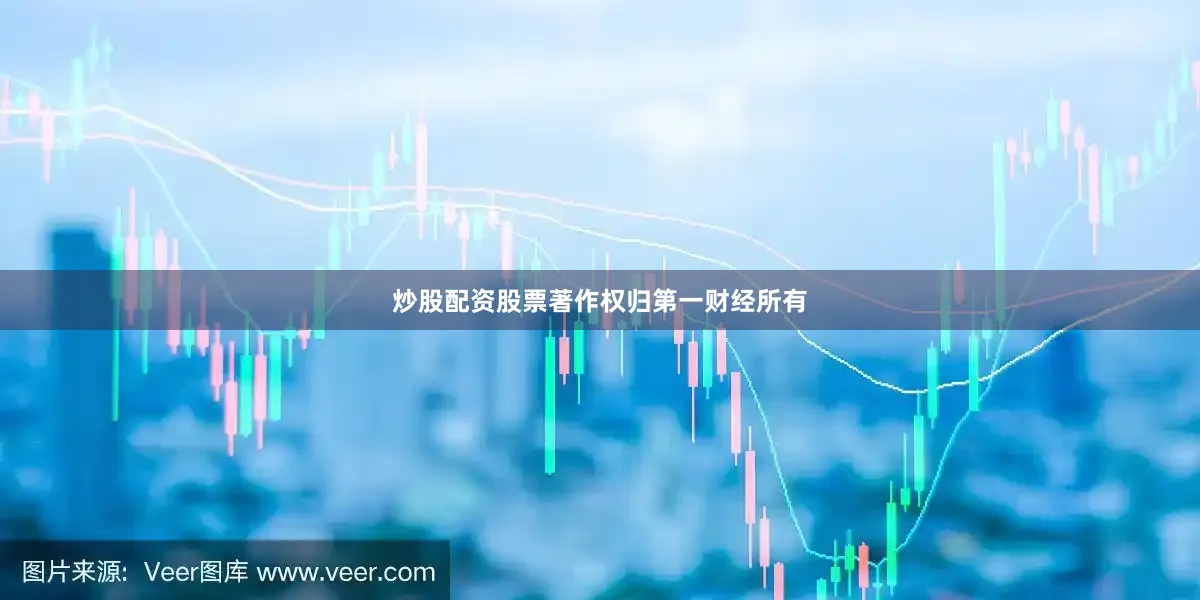 炒股配资股票著作权归第一财经所有