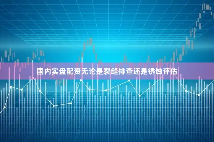 国内实盘配资无论是裂缝排查还是锈蚀评估