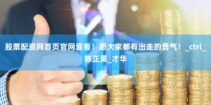 股票配资网首页官网爱看！愿大家都有出走的勇气！_ctrl_陈正昊_才华