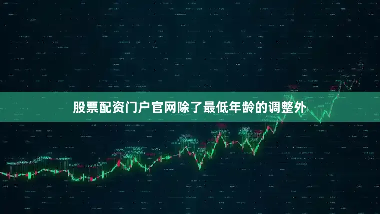股票配资门户官网除了最低年龄的调整外