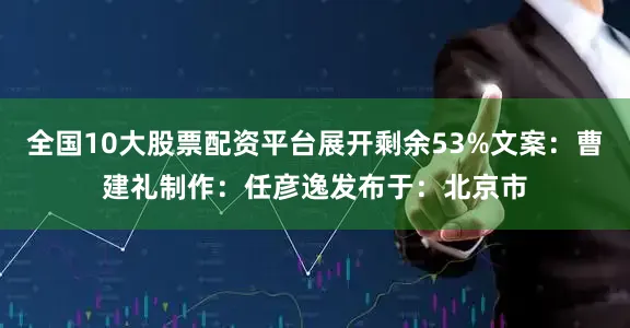 全国10大股票配资平台展开剩余53%文案：曹建礼制作：任彦逸发布于：北京市