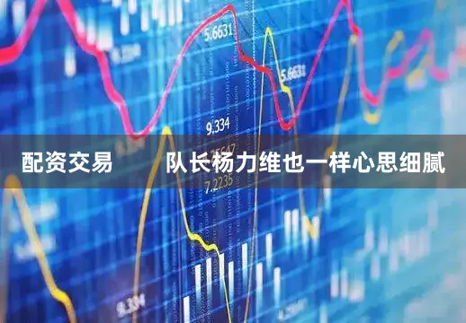 配资交易        队长杨力维也一样心思细腻