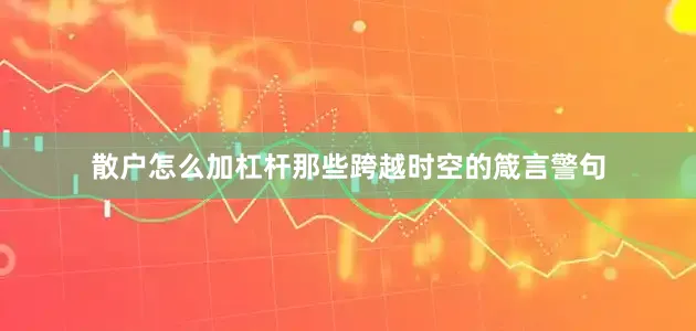 散户怎么加杠杆那些跨越时空的箴言警句