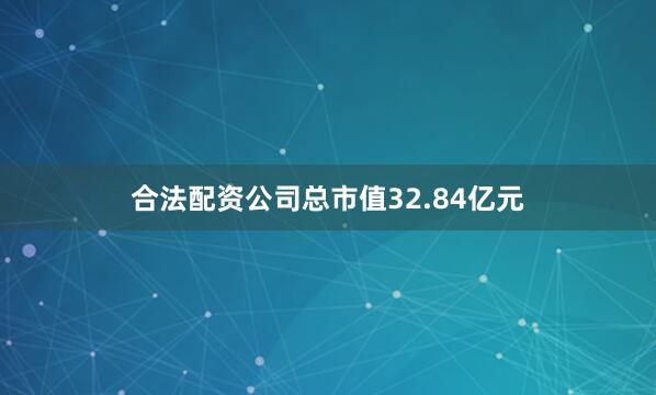 合法配资公司总市值32.84亿元