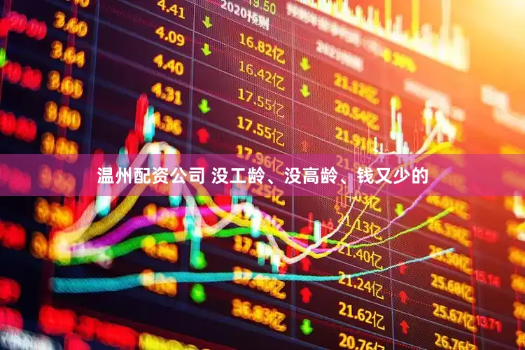 温州配资公司 没工龄、没高龄、钱又少的