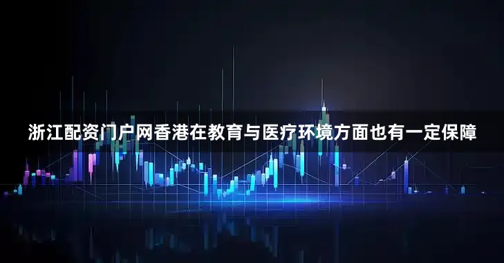 浙江配资门户网香港在教育与医疗环境方面也有一定保障