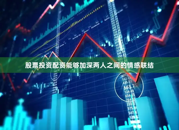 股票投资配资能够加深两人之间的情感联结