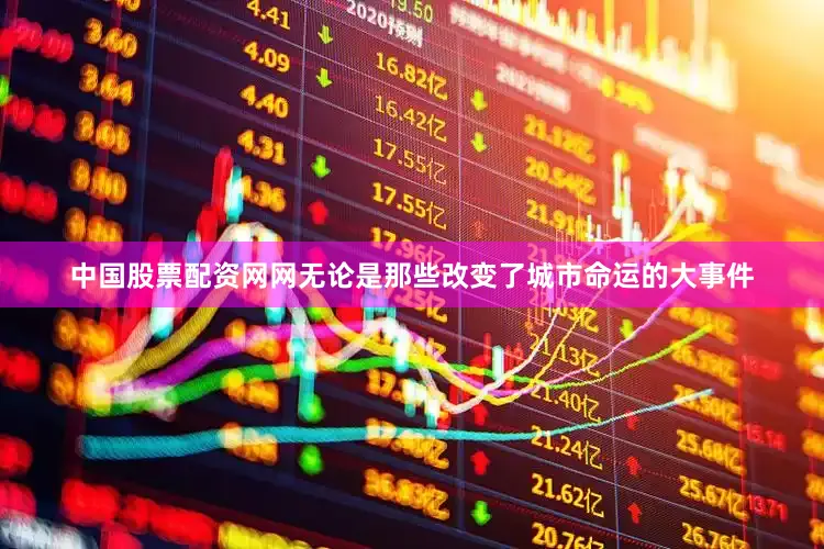 中国股票配资网网无论是那些改变了城市命运的大事件