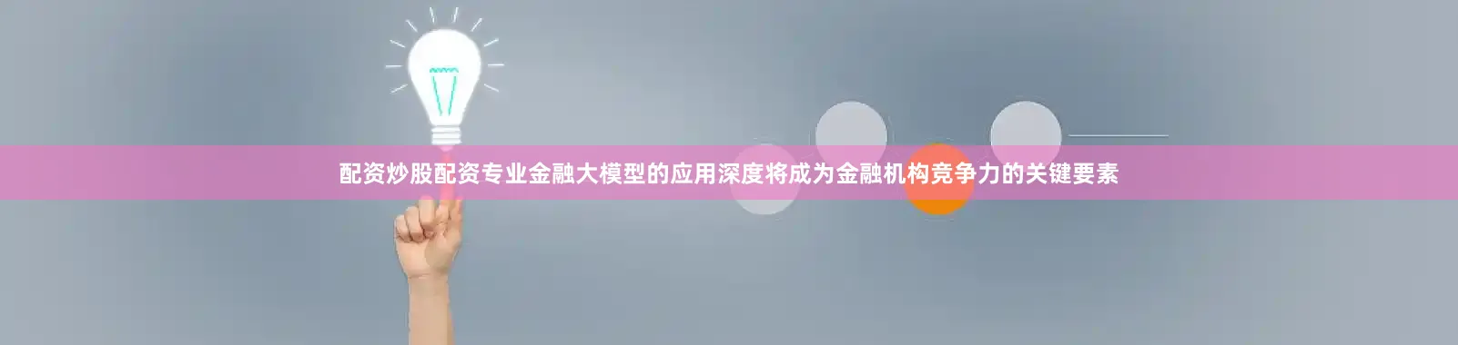 配资炒股配资专业金融大模型的应用深度将成为金融机构竞争力的关键要素