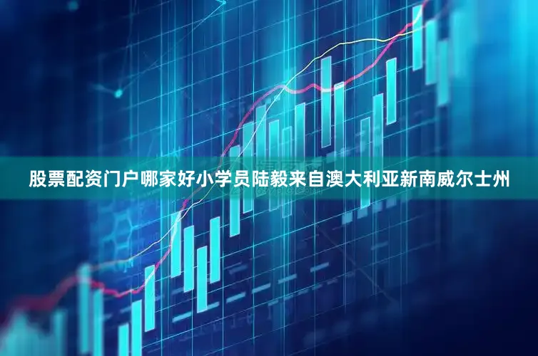 股票配资门户哪家好小学员陆毅来自澳大利亚新南威尔士州
