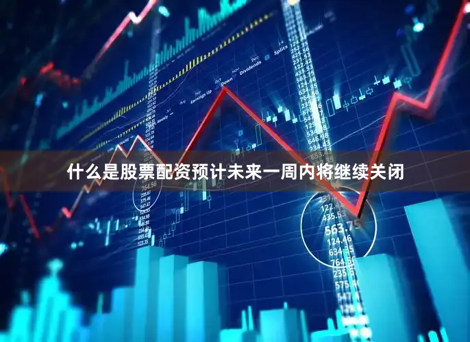 什么是股票配资预计未来一周内将继续关闭
