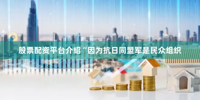 股票配资平台介绍“因为抗日同盟军是民众组织