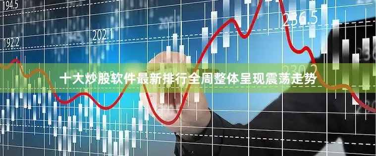十大炒股软件最新排行全周整体呈现震荡走势