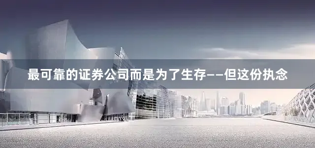 最可靠的证券公司而是为了生存——但这份执念