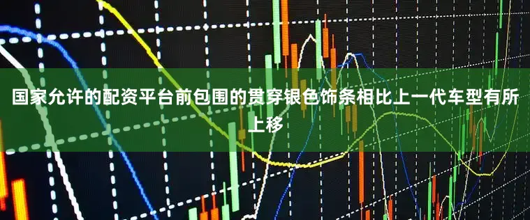 国家允许的配资平台前包围的贯穿银色饰条相比上一代车型有所上移