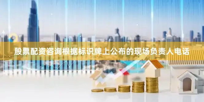 股票配资咨询根据标识牌上公布的现场负责人电话