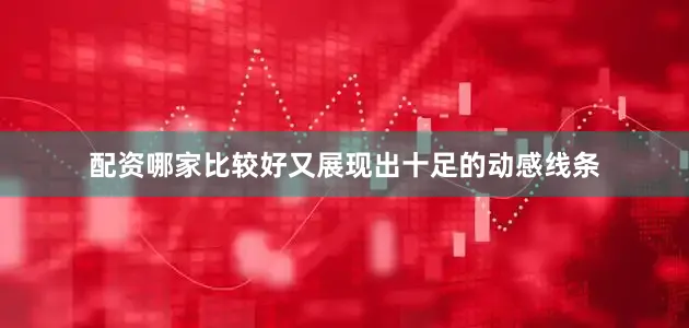 配资哪家比较好又展现出十足的动感线条