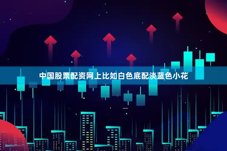 中国股票配资网上比如白色底配淡蓝色小花