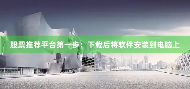 股票推荐平台第一步：下载后将软件安装到电脑上