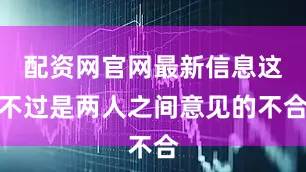 配资网官网最新信息这不过是两人之间意见的不合