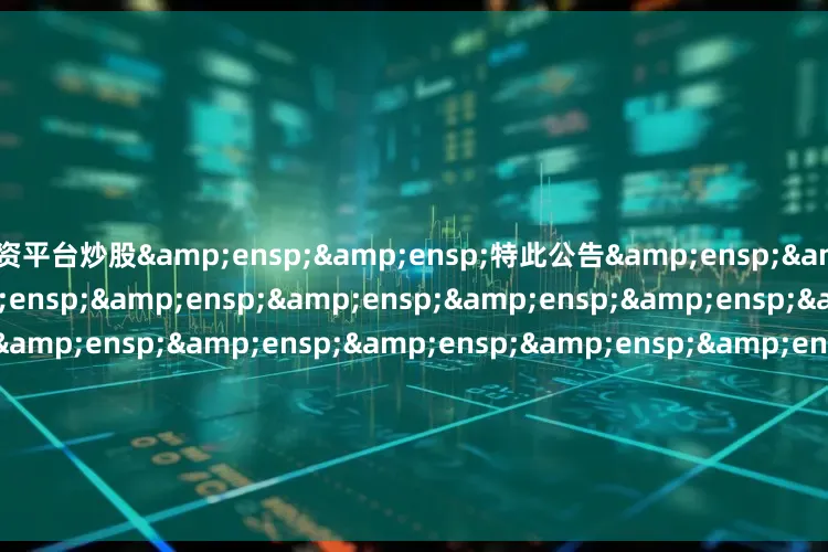 配资平台炒股  特此公告                             &ens