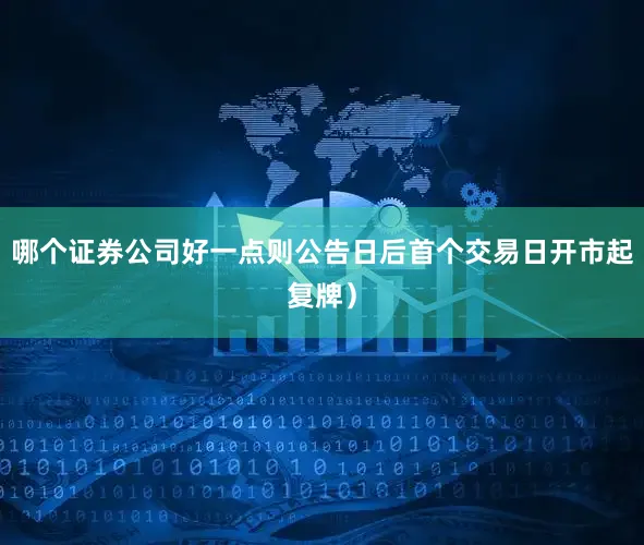哪个证券公司好一点则公告日后首个交易日开市起复牌）