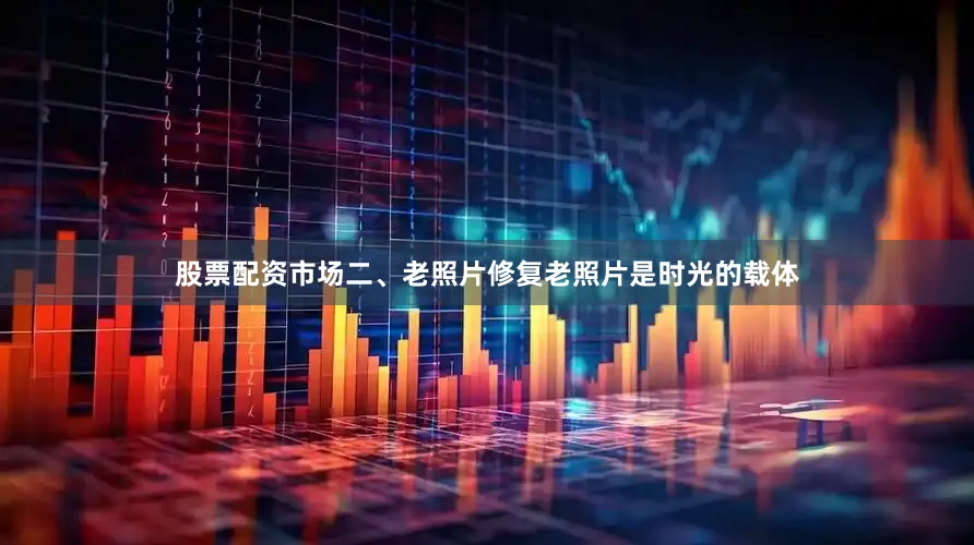 股票配资市场二、老照片修复老照片是时光的载体
