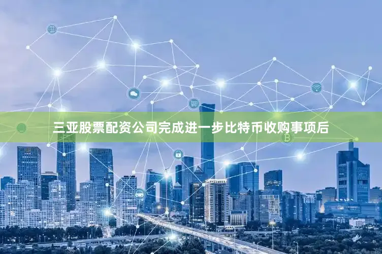 三亚股票配资公司完成进一步比特币收购事项后