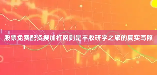股票免费配资搜加杠网则是丰收研学之旅的真实写照