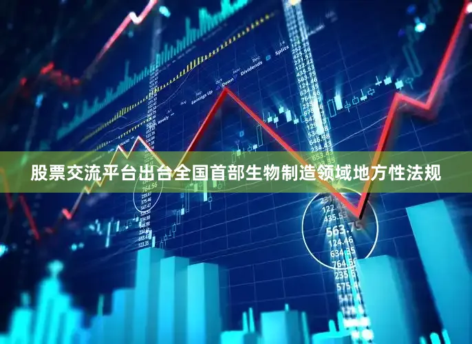 股票交流平台出台全国首部生物制造领域地方性法规