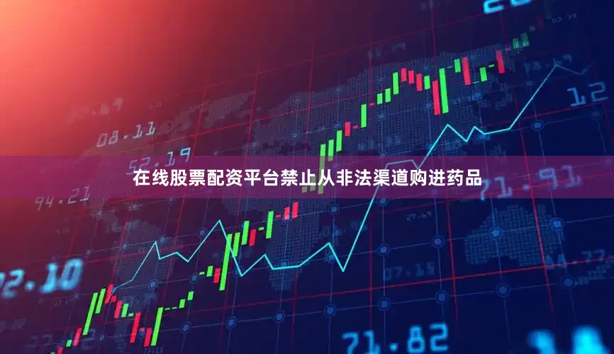 在线股票配资平台禁止从非法渠道购进药品